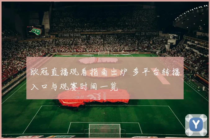 欧冠直播观看指南出炉 多平台转播入口与观赛时间一览