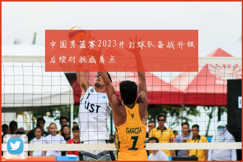 中国男篮赛2023开打球队备战升级后续对抗成看点