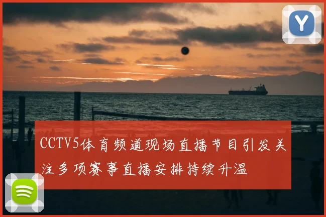 CCTV5体育频道现场直播节目引发关注多项赛事直播安排持续升温