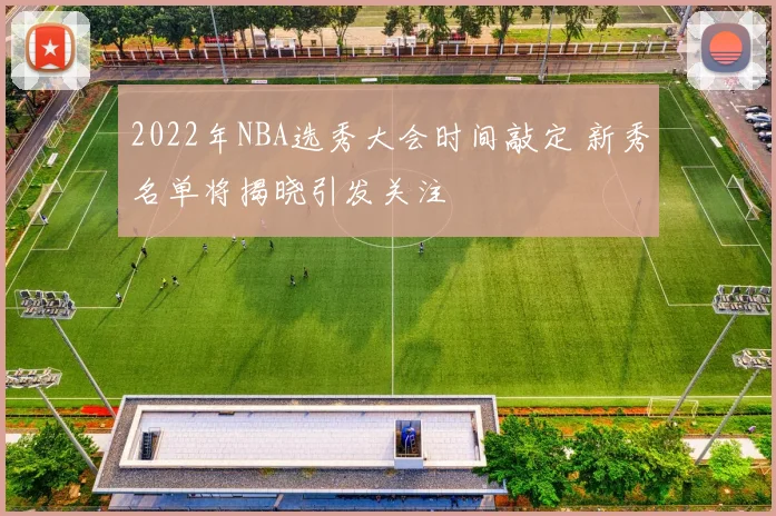 2022年NBA选秀大会时间敲定 新秀名单将揭晓引发关注