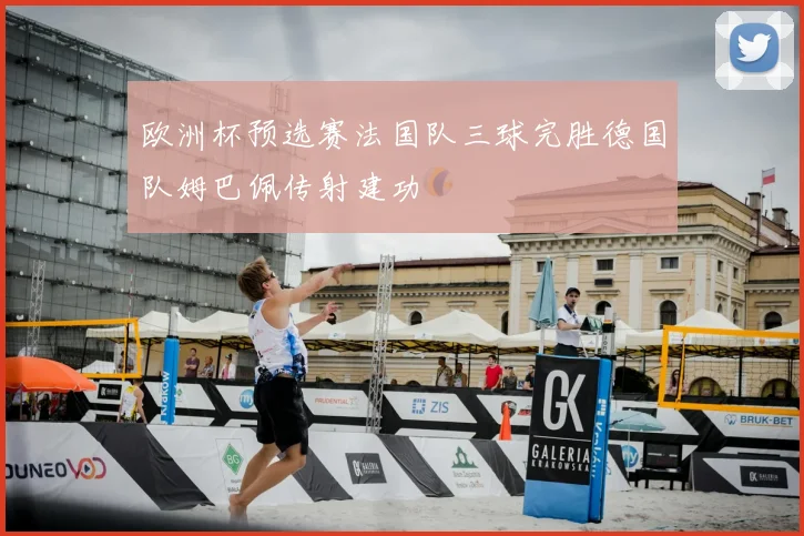 欧洲杯预选赛法国队三球完胜德国队姆巴佩传射建功