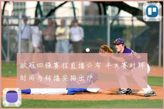 欧冠四强赛程直播公布 半决赛对阵时间与转播安排出炉