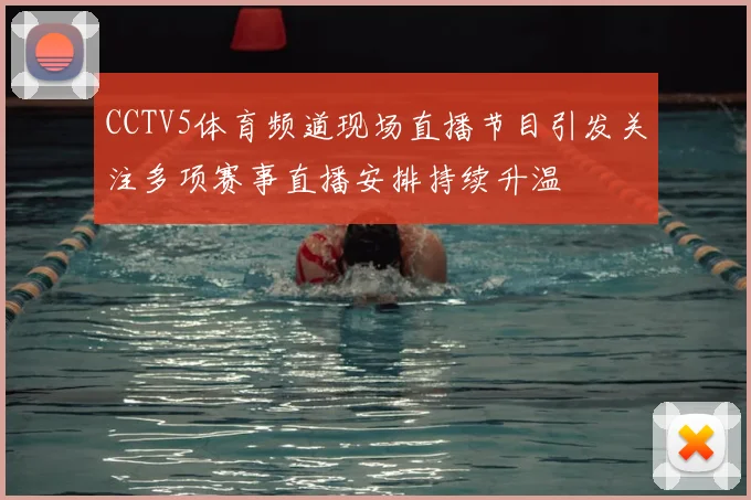 CCTV5体育频道现场直播节目引发关注多项赛事直播安排持续升温
