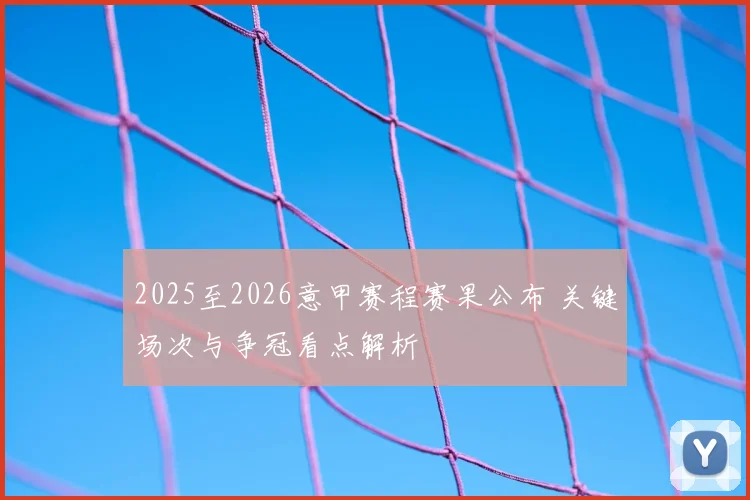 2025至2026意甲赛程赛果公布 关键场次与争冠看点解析