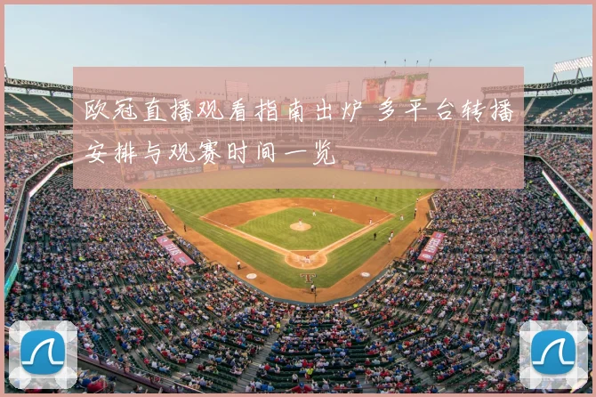 欧冠直播观看指南出炉 多平台转播安排与观赛时间一览