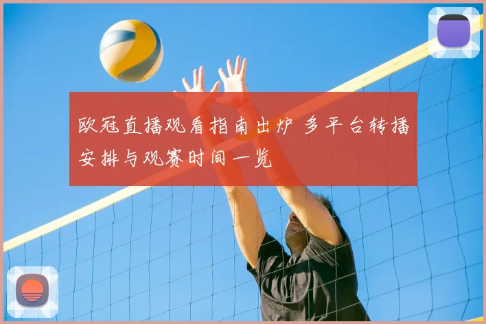 欧冠直播观看指南出炉 多平台转播安排与观赛时间一览