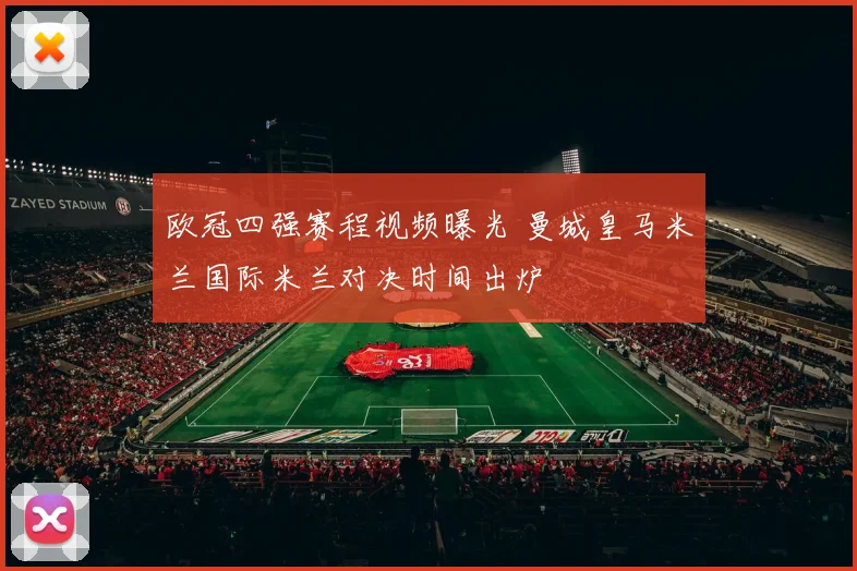 欧冠四强赛程视频曝光 曼城皇马米兰国际米兰对决时间出炉