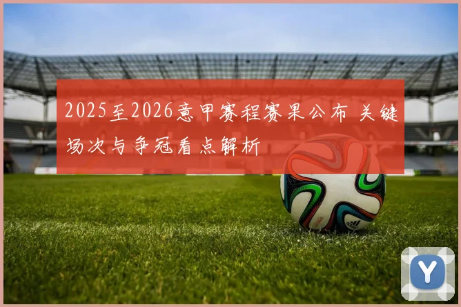 2025至2026意甲赛程赛果公布 关键场次与争冠看点解析