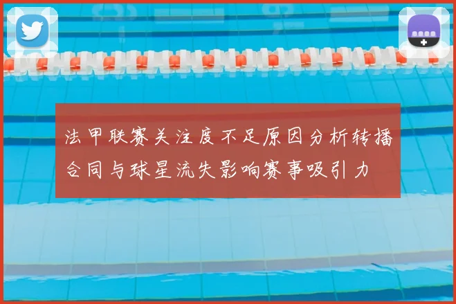 法甲联赛关注度不足原因分析转播合同与球星流失影响赛事吸引力