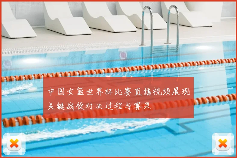 中国女篮世界杯比赛直播视频展现关键战役对决过程与赛果
