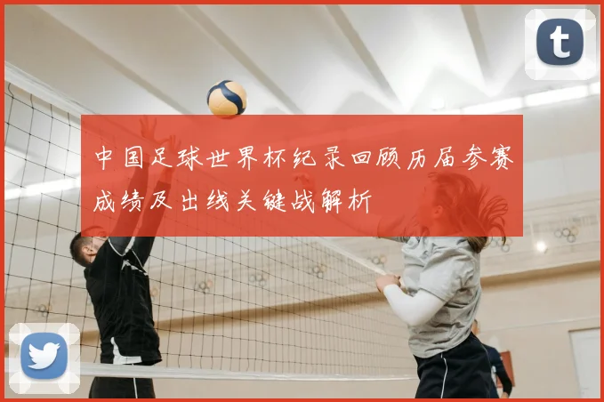 中国足球世界杯纪录回顾历届参赛成绩及出线关键战解析