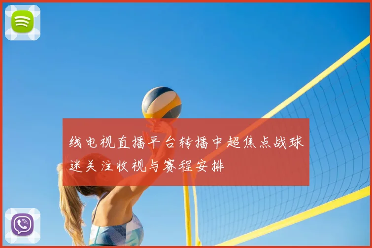 线电视直播平台转播中超焦点战球迷关注收视与赛程安排