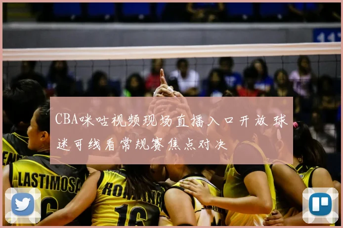 CBA咪咕视频现场直播入口开放 球迷可线看常规赛焦点对决