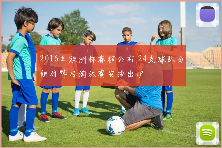 2016年欧洲杯赛程公布 24支球队分组对阵与淘汰赛安排出炉