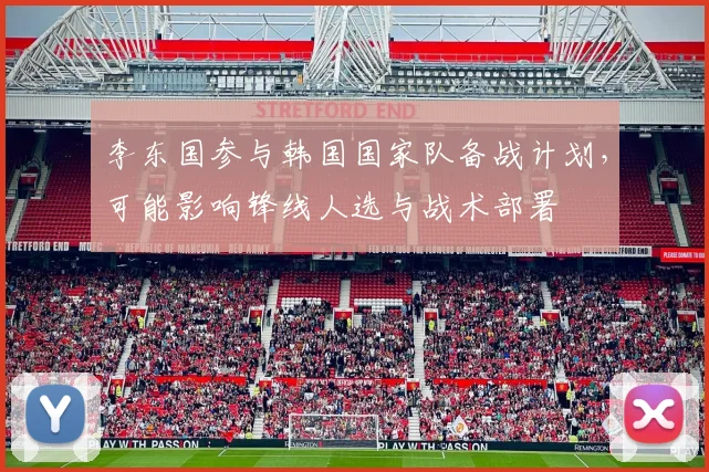 李东国参与韩国国家队备战计划,可能影响锋线人选与战术部署