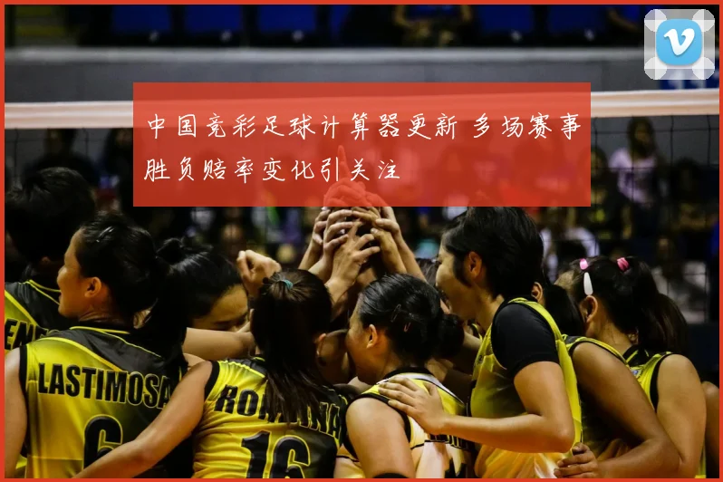 中国竞彩足球计算器更新 多场赛事胜负赔率变化引关注