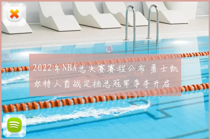 2022年NBA总决赛赛程公布 勇士凯尔特人首战定档总冠军争夺开启
