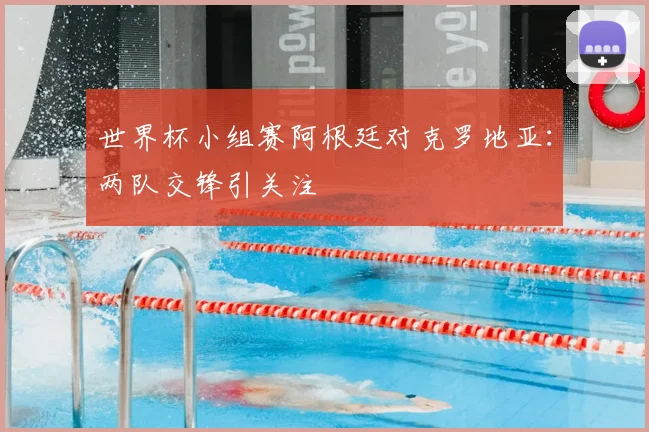 世界杯小组赛阿根廷对克罗地亚：两队交锋引关注