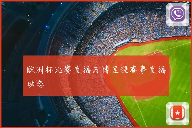 欧洲杯比赛直播万博呈现赛事直播动态