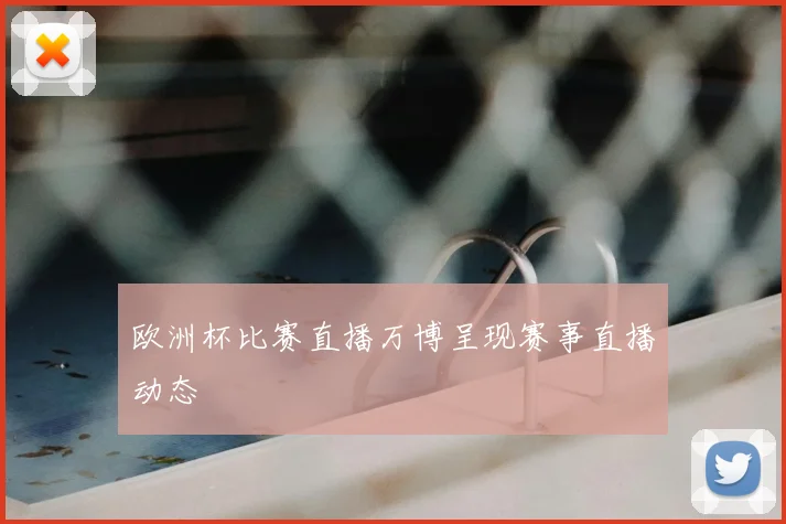 欧洲杯比赛直播万博呈现赛事直播动态