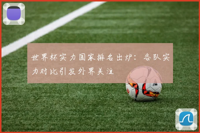 世界杯实力国家排名出炉：各队实力对比引发外界关注
