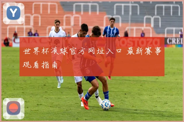 世界杯滚球官方网址入口 最新赛事观看指南