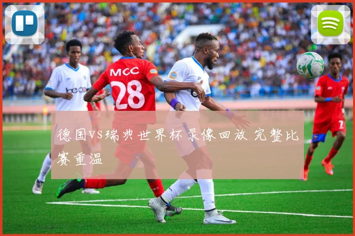 德国vs瑞典世界杯录像回放 完整比赛重温