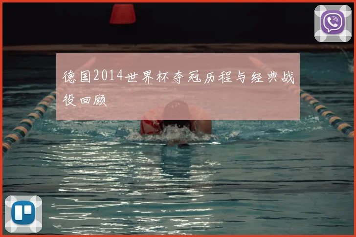 德国2014世界杯夺冠历程与经典战役回顾